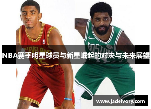 NBA赛季明星球员与新星崛起的对决与未来展望