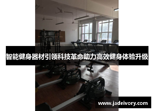 智能健身器材引领科技革命助力高效健身体验升级